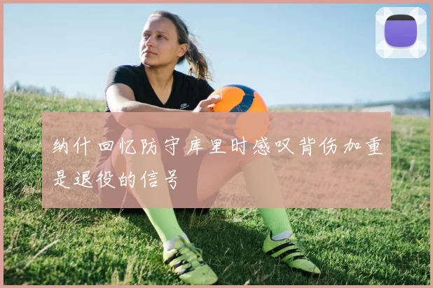 纳什回忆防守库里时感叹背伤加重是退役的信号