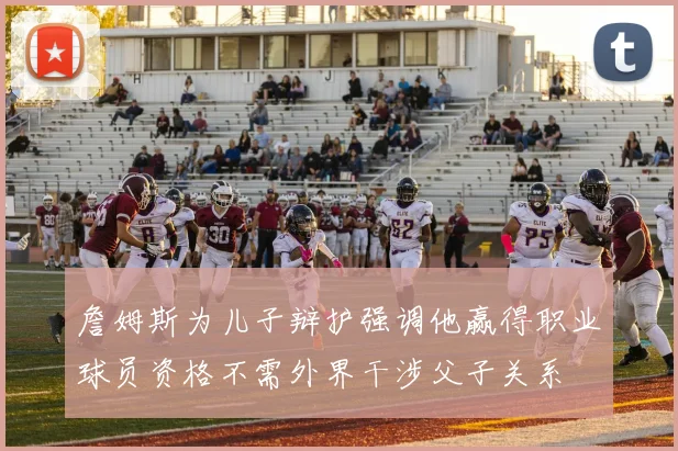 詹姆斯为儿子辩护强调他赢得职业球员资格不需外界干涉父子关系