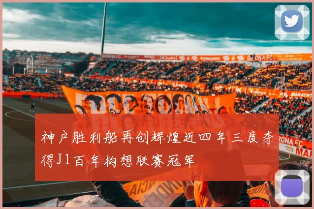 神户胜利船再创辉煌近四年三度夺得J1百年构想联赛冠军