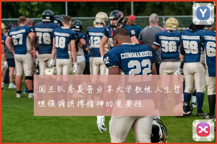 国王队秀夏普分享大学教练人生哲理强调拼搏精神的重要性