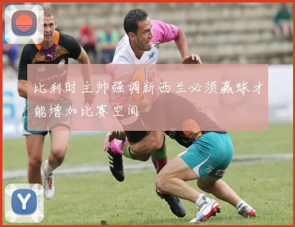 比利时主帅强调新西兰必须赢球才能增加比赛空间