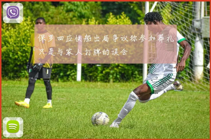 保罗回应快船出局争议称参加葬礼只是与家人打牌的误会