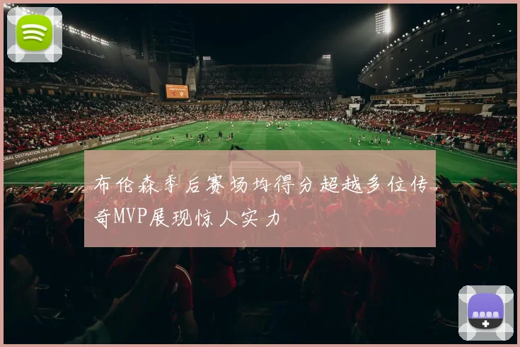 布伦森季后赛场均得分超越多位传奇MVP展现惊人实力